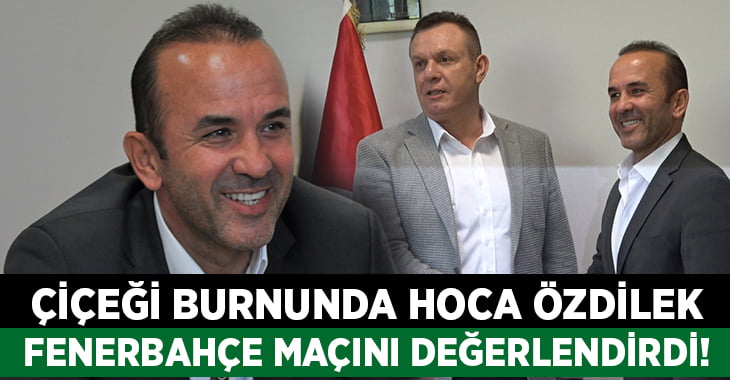 Çiçeği burnunda hoca Özdilek Fenerbahçe maçı hakkında konuştu