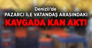 Pazarcı ile vatandaş arasındaki kavgada kan aktı