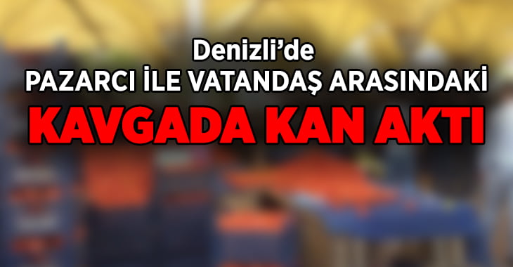 Pazarcı ile vatandaş arasındaki kavgada kan aktı