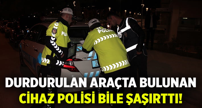 Durdurulan araçtaki radar takip cihazı polisi bile şaşkına çevirdi!