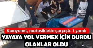 Yayaya yol vermek için duran kamyonet, motosikletle çarpıştı