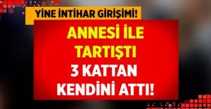 Annesi ile tartıştı 3 kattan kendini attı!