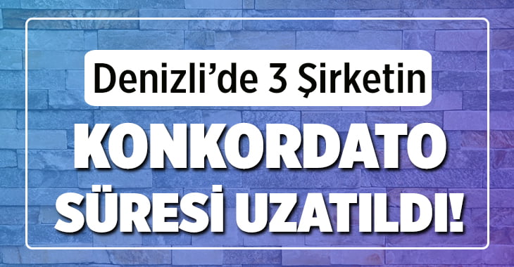 Denizli’de 3 şirketin konkordato süresi uzatıldı!