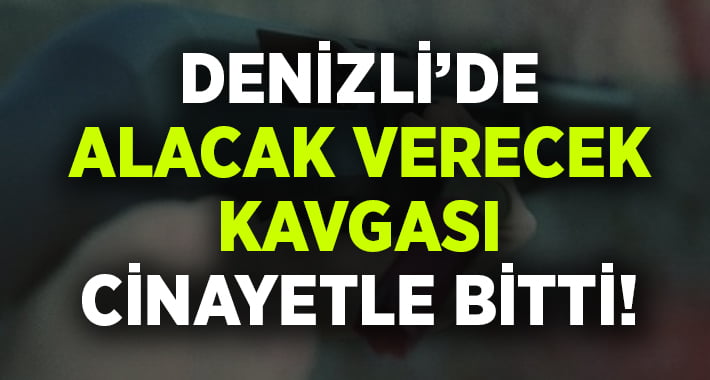 Denizli’de alacak verecek kavgası cinayetle bitti!