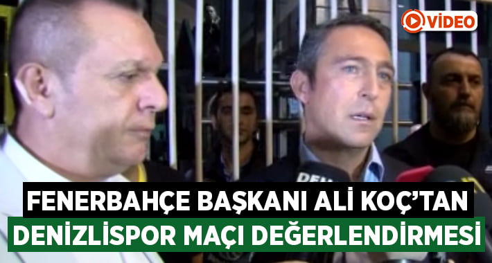 Fenerbahçe Başkanı Ali Koç’tan Denizlispor maçı değerlendirmesi