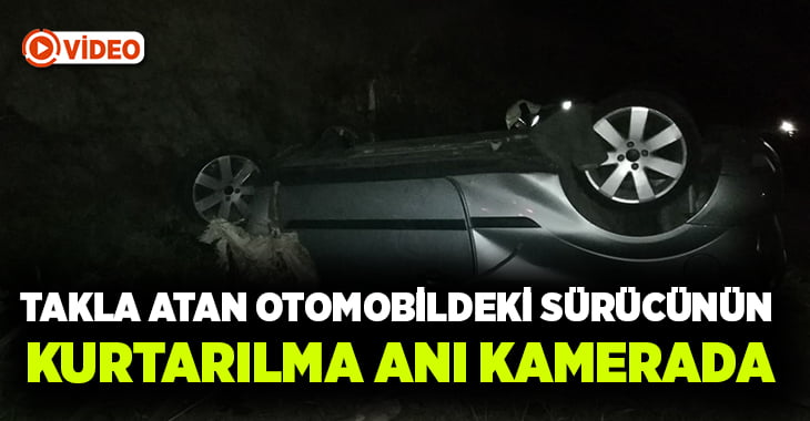 Takla atan otomobildeki sürücünün kurtarılma anı kamerada