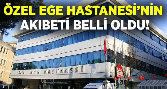 Özel Ege Hastanesi’nin akıbeti belli oldu!