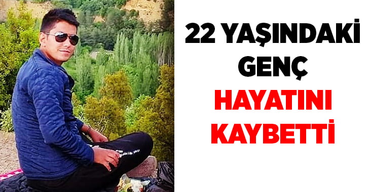 22 yaşındaki genç hayatını kaybetti