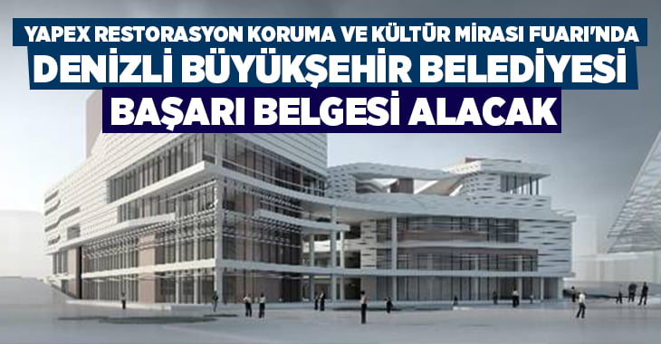 Denizli Büyükşehir Belediyesi, YAPEX Restorasyon Koruma ve Kültür Mirası Fuarı’nda başarı belgesi alacak