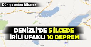 Denizli’de dün geceden itibaren 5 ilçe 10 deprem