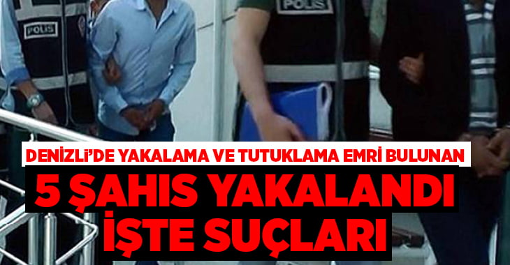 Denizli’de haklarında yakalama ve tutuklama emri bulunan 5 şahıs yakalandı