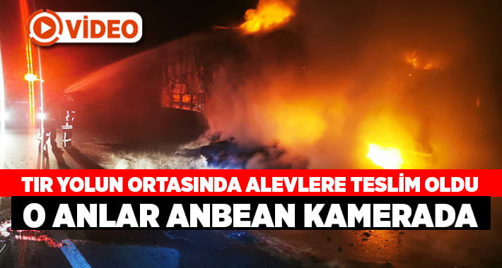 Denizli’de tır yangını, o anlar anbean kamerada