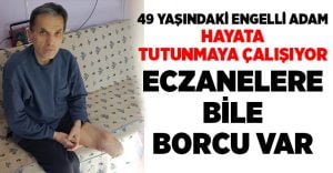 Eczanelere dahi borçlanan engelli vatandaş yardım bekliyor