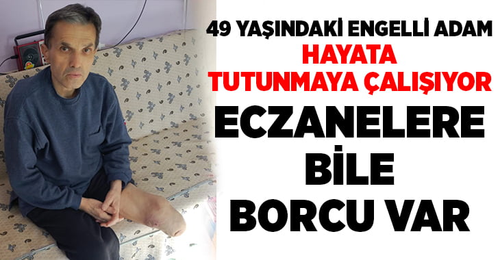 Eczanelere dahi borçlanan engelli vatandaş yardım bekliyor