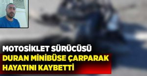 Motosiklet sürücüsü, duran minibüse çarparak hayatını kaybetti