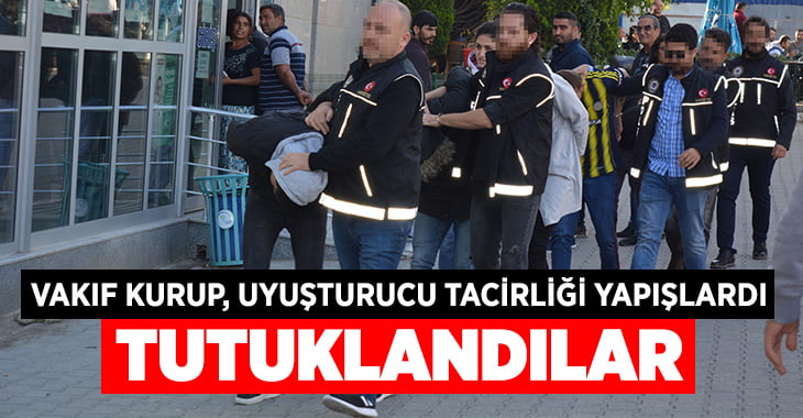 Vakıf kurup uyuşturucu satan zanlılardan 6’sı tutuklandı