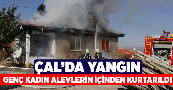 Çal’da çıkan yangında, genç kadın alevlerin içinden kurtarıldı