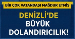 Denizli’de Akıllara Durgunluk Veren Dolandırıcılık