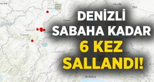 Denizli sabaha kadar 6 kez sallandı!