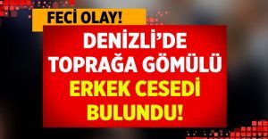 Denizli toprağa gömülü erkek cesedi bulundu!