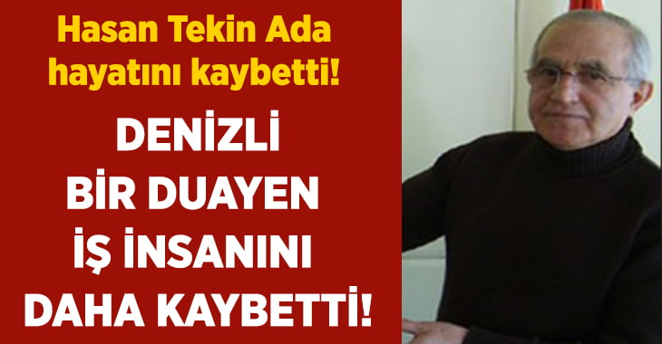 Denizlili duayen iş insanı Hasan Tekin Ada hayatını kaybetti!