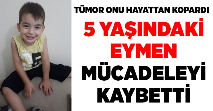 5 yaşındaki Eymen, yaşam mücadelesini kaybetti