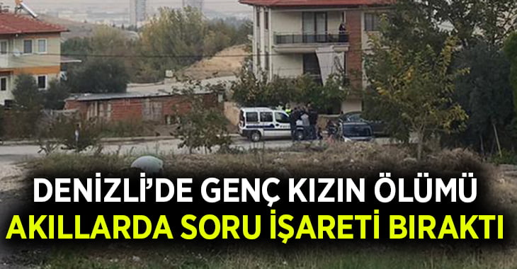 Denizli’de genç kızın ölümü akıllarda soru işareti bıraktı