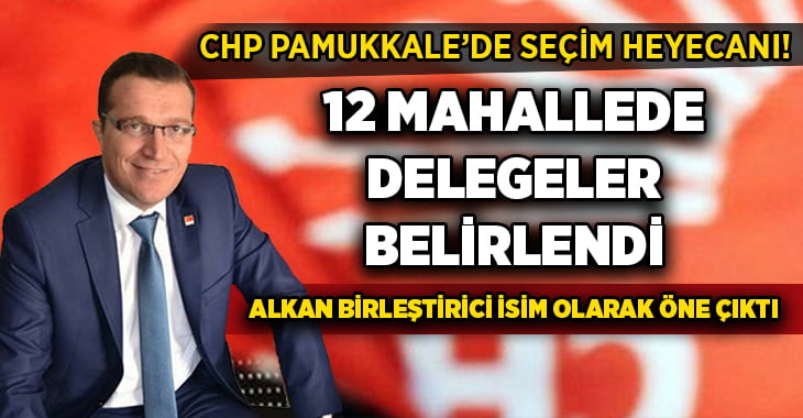 CHP Pamukkale’de delegeler belirleniyor, Hasan Alkan birleştirici isim olarak öne çıkıyor