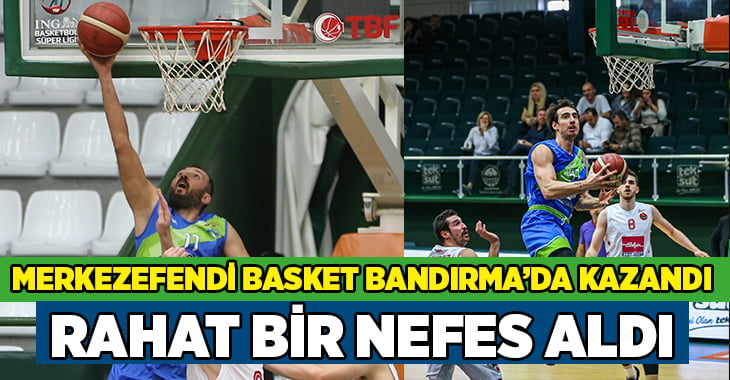 Merkezefendi Basket Bandırma’da kazandı, rahat bir nefes aldı