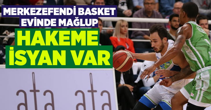 Merkezefendi Basket evinde mağlup, hakeme isyan var