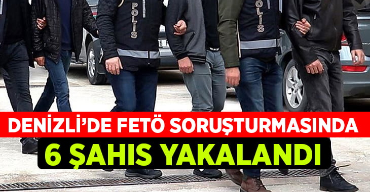 Denizli’de FETÖ/PDY soruşturmasında 6 şahıs yakalandı