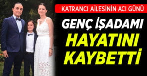 Denizlili genç işadamı Yusuf Katrancı hayatını kaybetti