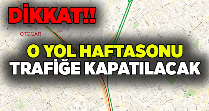 O yol hafta sonu trafiğe kapatılacak!