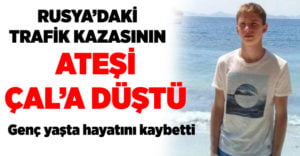 Rusya’daki kazanın ateşi Çal’a düştü