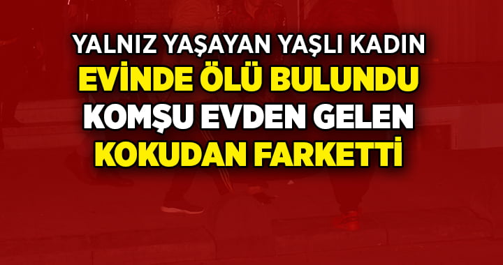 Yalnız yaşayan kadın komşuların şüphesi üzerine evinde ölü bulundu