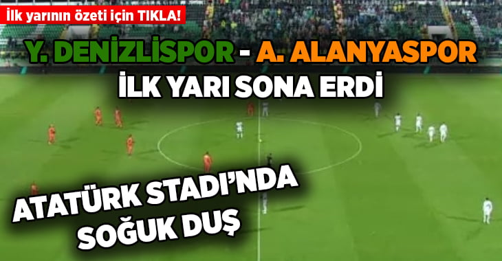 Yukatel Denizlispor – Aytemiz Alanyaspor ilk yarı sonucu