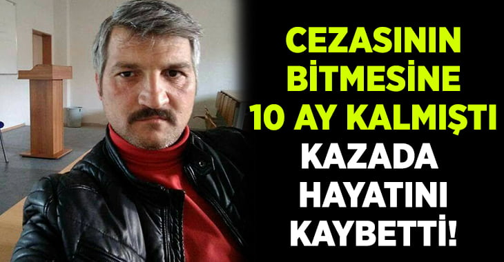 Cezaevinden izinli çıkmıştı.. Cezasının bitmesine 10 ay kala yaşamını yitirdi!