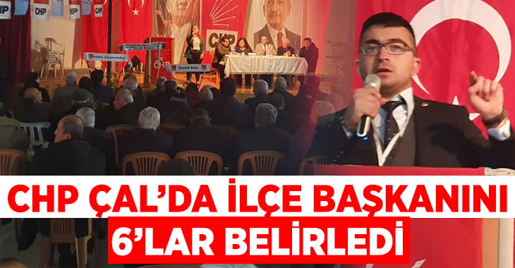 CHP Çal’da ilçe başkanını 6’lar belirledi