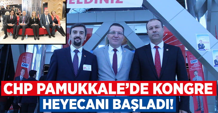 CHP Pamukkale’de kongre heyecanı başladı!