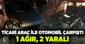 Ticari araç ile otomobil çarpıştı: 1’i ağır 2 yaralı