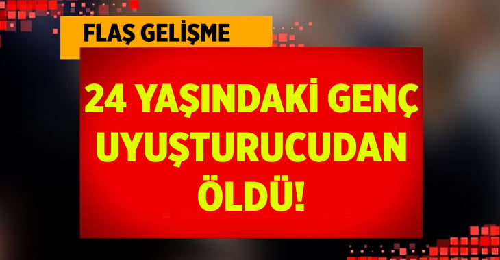 Denizli Merkezefendi’de 18 yaşındaki genç  uyuşturucudan öldü!