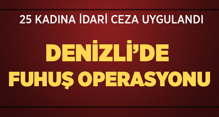 Denizli’de Fuhuş Operasyonu: 26 kadına idari ceza!