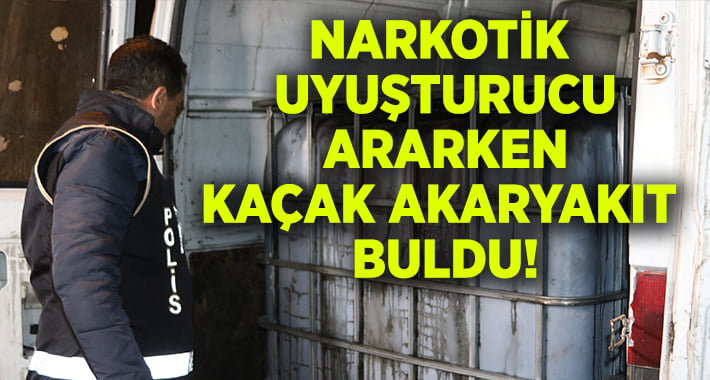 Denizli’de Narkotik polisi uyuşturucu ararken kaçak akaryakıt buldu!