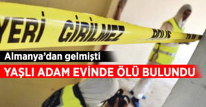 Almanya’dan gelen yaşlı adam evinde ölü bulundu