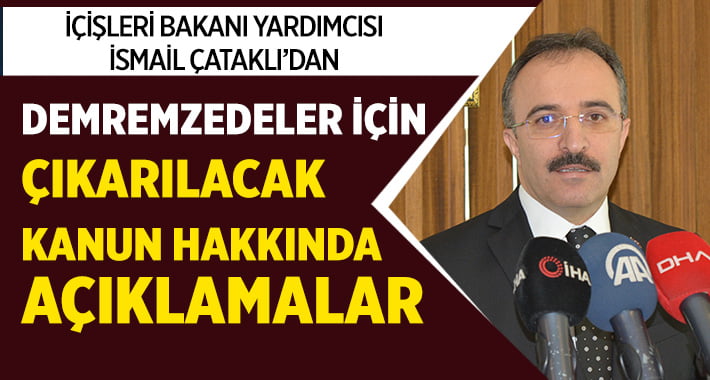 İçişleri Bakanı Yardımcısı Çataklı’dan depremzedeler için çıkarılacak kanunla ilgili açıklama