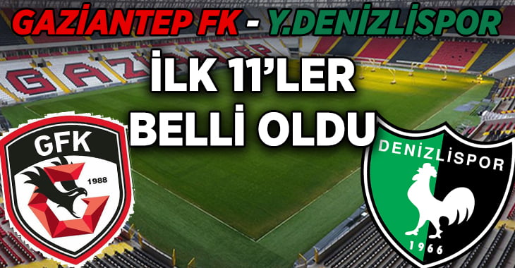 Gaziantep FK – Yukatel Denizlispor ilk 11’ler belli oldu