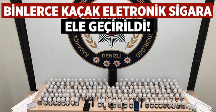 Denizli’de binlerce kaçak elektronik sigara ele geçirildi!