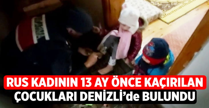 Rus kadının 13 ay önce kaçırılan çocukları Denizli’de operasyonla bulundu