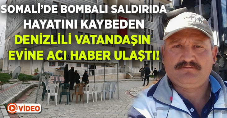 Somali’de bombalı saldırıda hayatını kaybeden Denizli vatandaşın evine acı haber ulaştı!