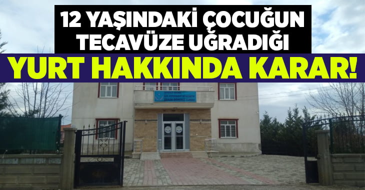 12 yaşındaki çocuğun tecavüze uğradığı yurt hakkında flaş gelişme